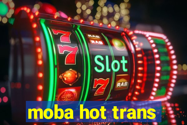 moba hot trans